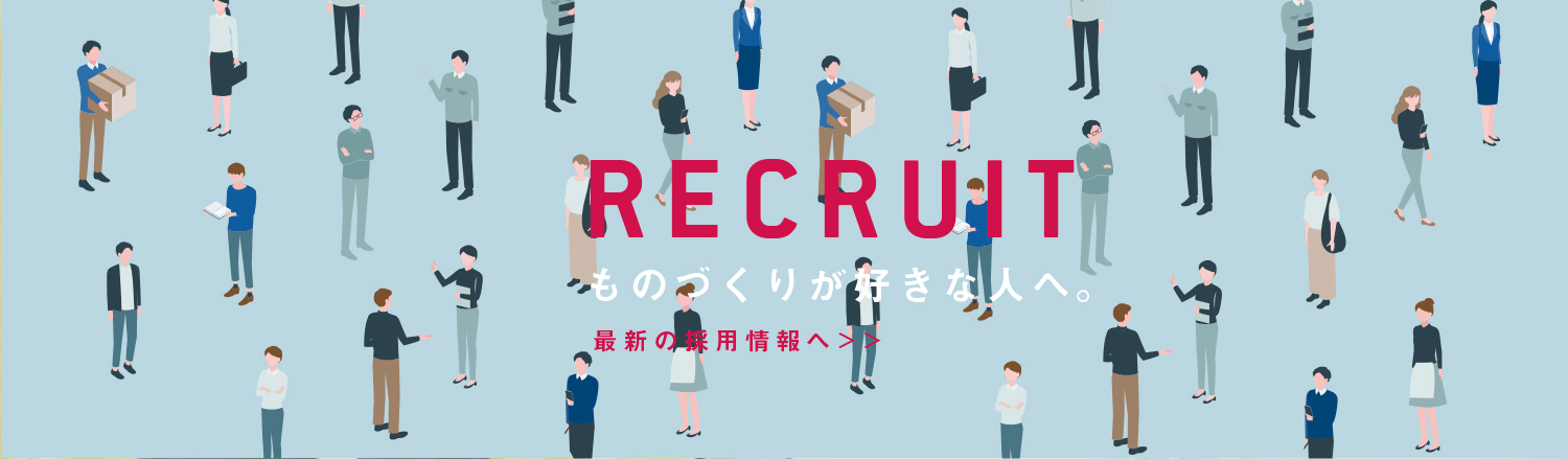 RECRUIT ものづくりが好きな人へ。最新の採用情報へ