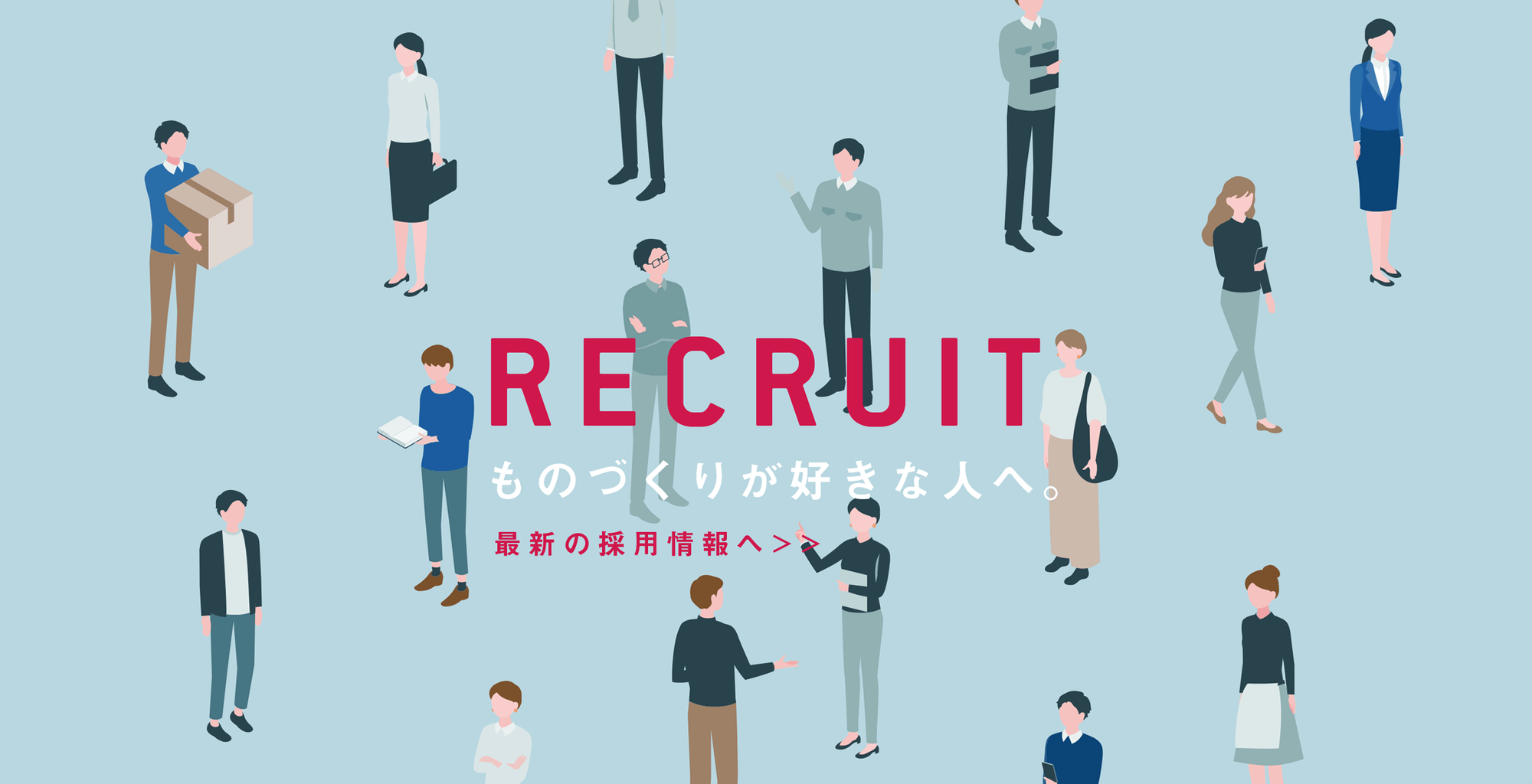 RECRUIT ものづくりが好きな人へ。最新の採用情報へ